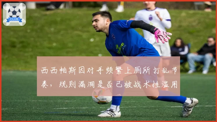 西西帕斯因对手频繁上厕所打乱节奏，规则漏洞是否已被战术性滥用？