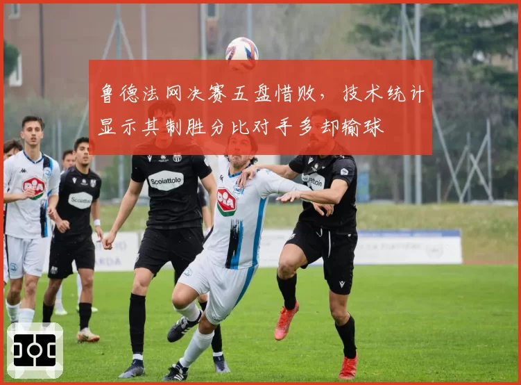鲁德法网决赛五盘惜败,技术统计显示其制胜分比对手多却输球