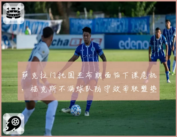 萨克拉门托国王布朗面临下课危机,福克斯不满球队防守效率联盟垫底拒绝续约