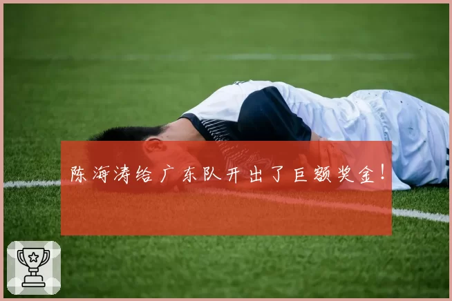 陈海涛给广东队开出了巨额奖金！