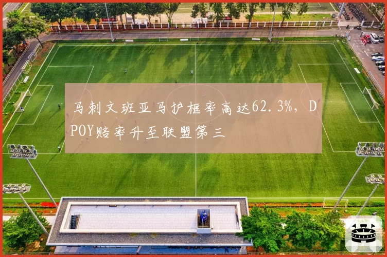 马刺文班亚马护框率高达62.3%,DPOY赔率升至联盟第三