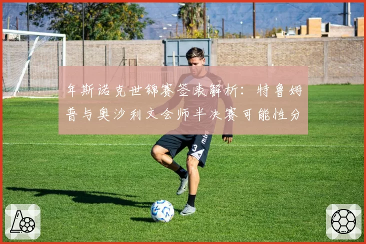 年斯诺克世锦赛签表解析:特鲁姆普与奥沙利文会师半决赛可能性分析