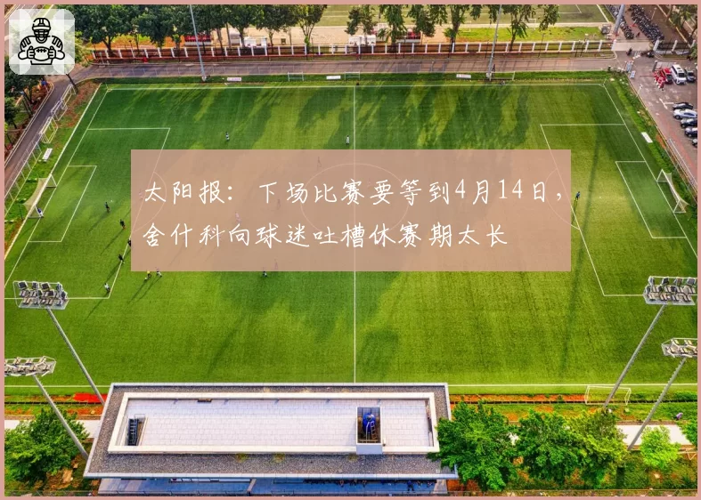 太阳报:下场比赛要等到4月14日,舍什科向球迷吐槽休赛期太长