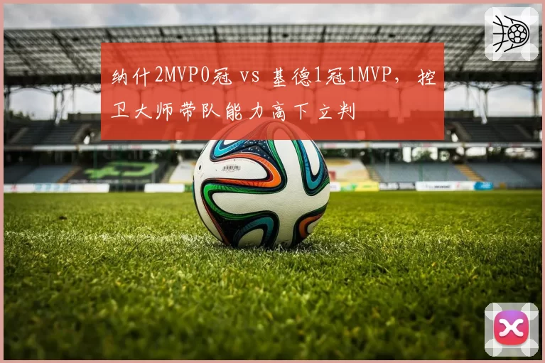 纳什2MVP0冠 vs 基德1冠1MVP，控卫大师带队能力高下立判