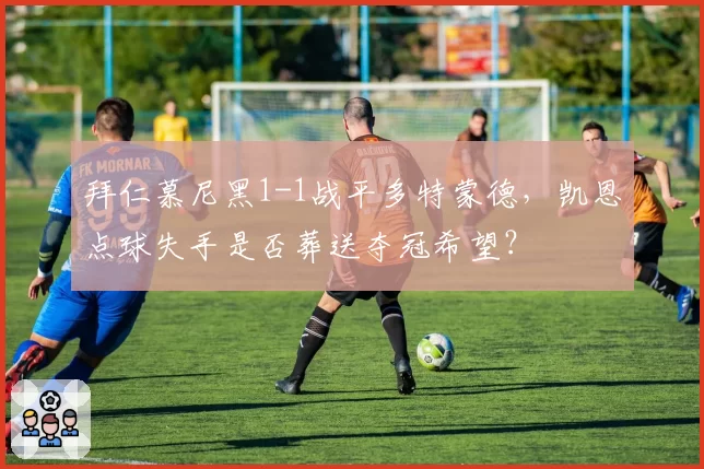 拜仁慕尼黑1-1战平多特蒙德,凯恩点球失手是否葬送夺冠希望?