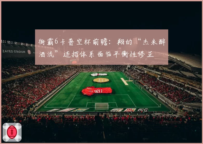 街霸6卡普空杯前瞻：翔的“杰米醉酒流”连招体系面临平衡性修正