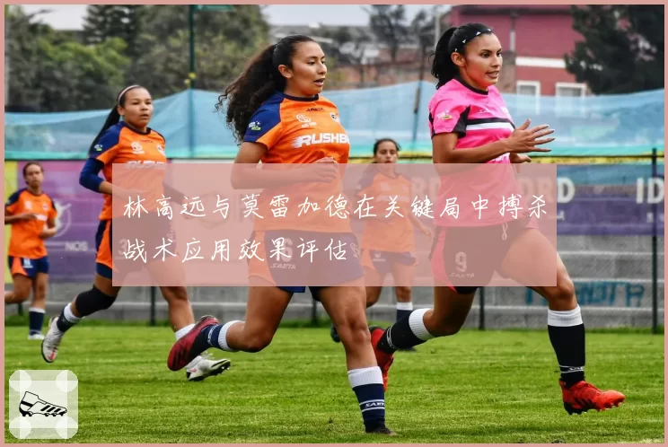 林高远与莫雷加德在关键局中搏杀战术应用效果评估