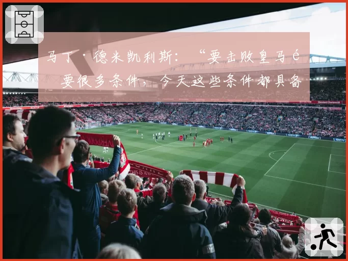 马丁·德米凯利斯:“要击败皇马需要很多条件,今天这些条件都具备了”