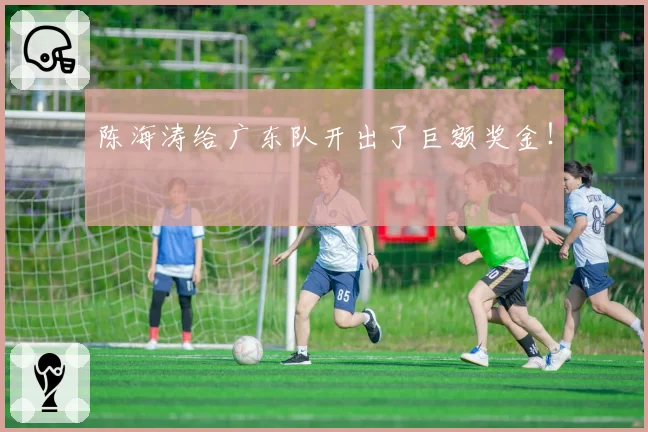 陈海涛给广东队开出了巨额奖金！