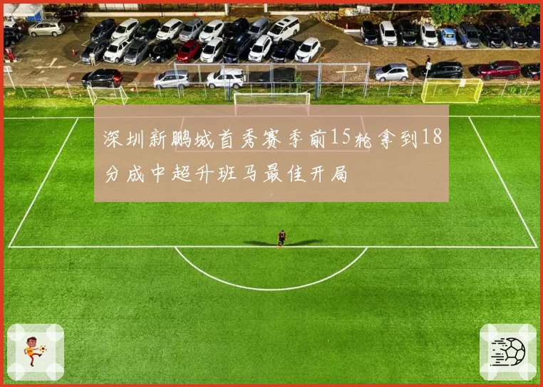 深圳新鹏城首秀赛季前15轮拿到18分成中超升班马最佳开局