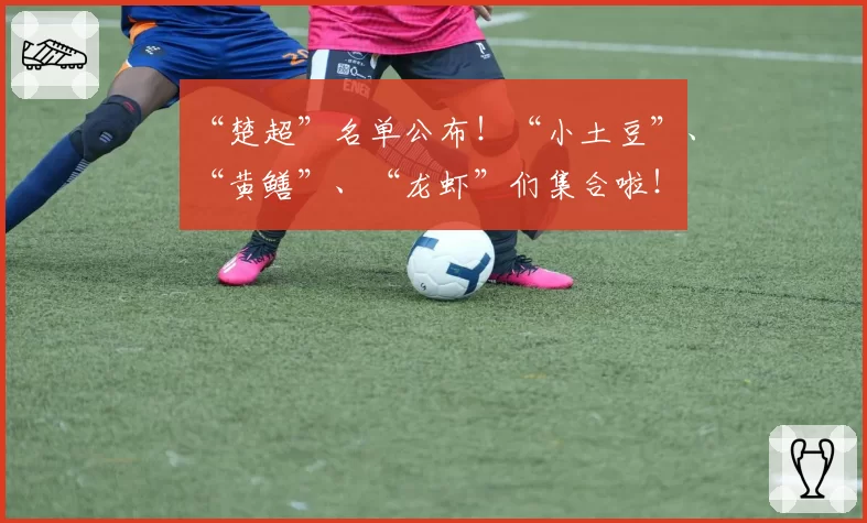 “楚超”名单公布！“小土豆”、“黄鳝”、“龙虾”们集合啦！