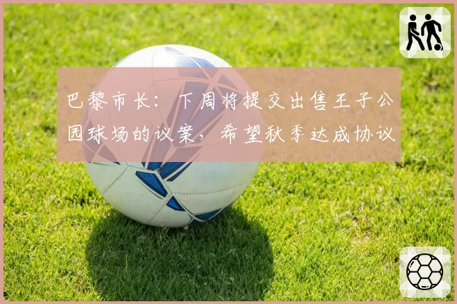 巴黎市长：下周将提交出售王子公园球场的议案，希望秋季达成协议