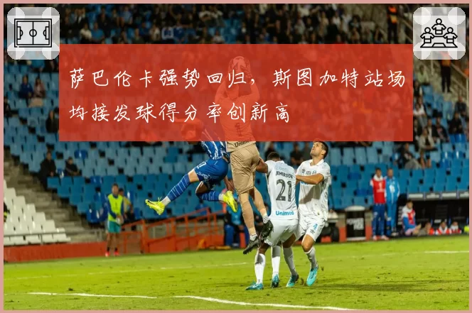 萨巴伦卡强势回归,斯图加特站场均接发球得分率创新高