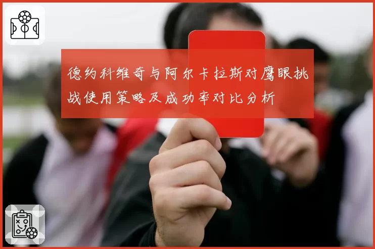 德约科维奇与阿尔卡拉斯对鹰眼挑战使用策略及成功率对比分析