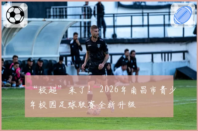 “校超”来了！ 2026年南昌市青少年校园足球联赛全新升级