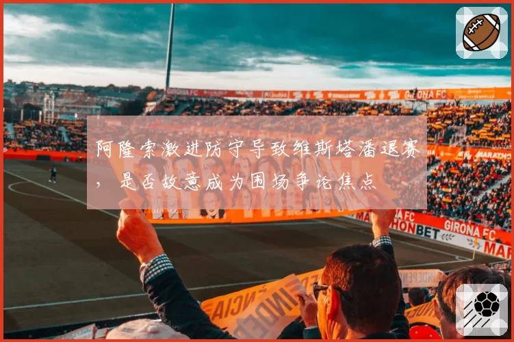 阿隆索激进防守导致维斯塔潘退赛，是否故意成为围场争论焦点