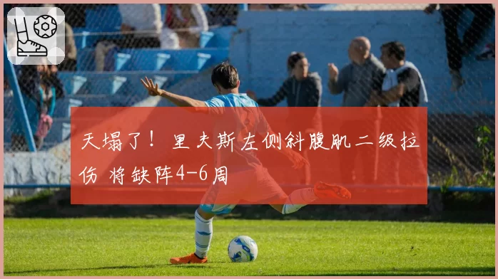 天塌了！里夫斯左侧斜腹肌二级拉伤 将缺阵4-6周