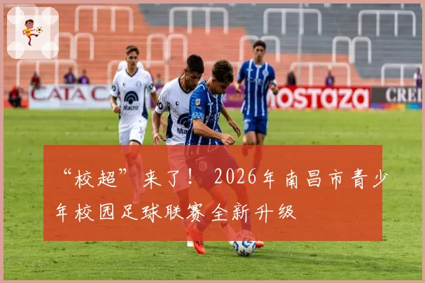 “校超”来了! 2026年南昌市青少年校园足球联赛全新升级