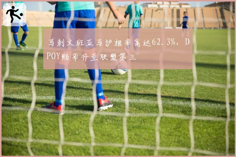 马刺文班亚马护框率高达62.3%,DPOY赔率升至联盟第三