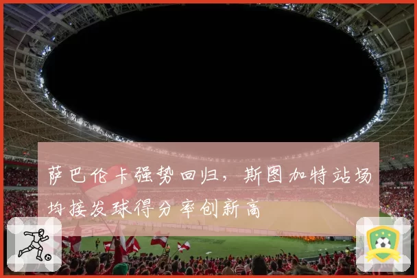 萨巴伦卡强势回归，斯图加特站场均接发球得分率创新高