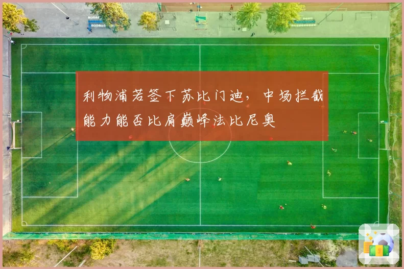利物浦若签下苏比门迪，中场拦截能力能否比肩巅峰法比尼奥